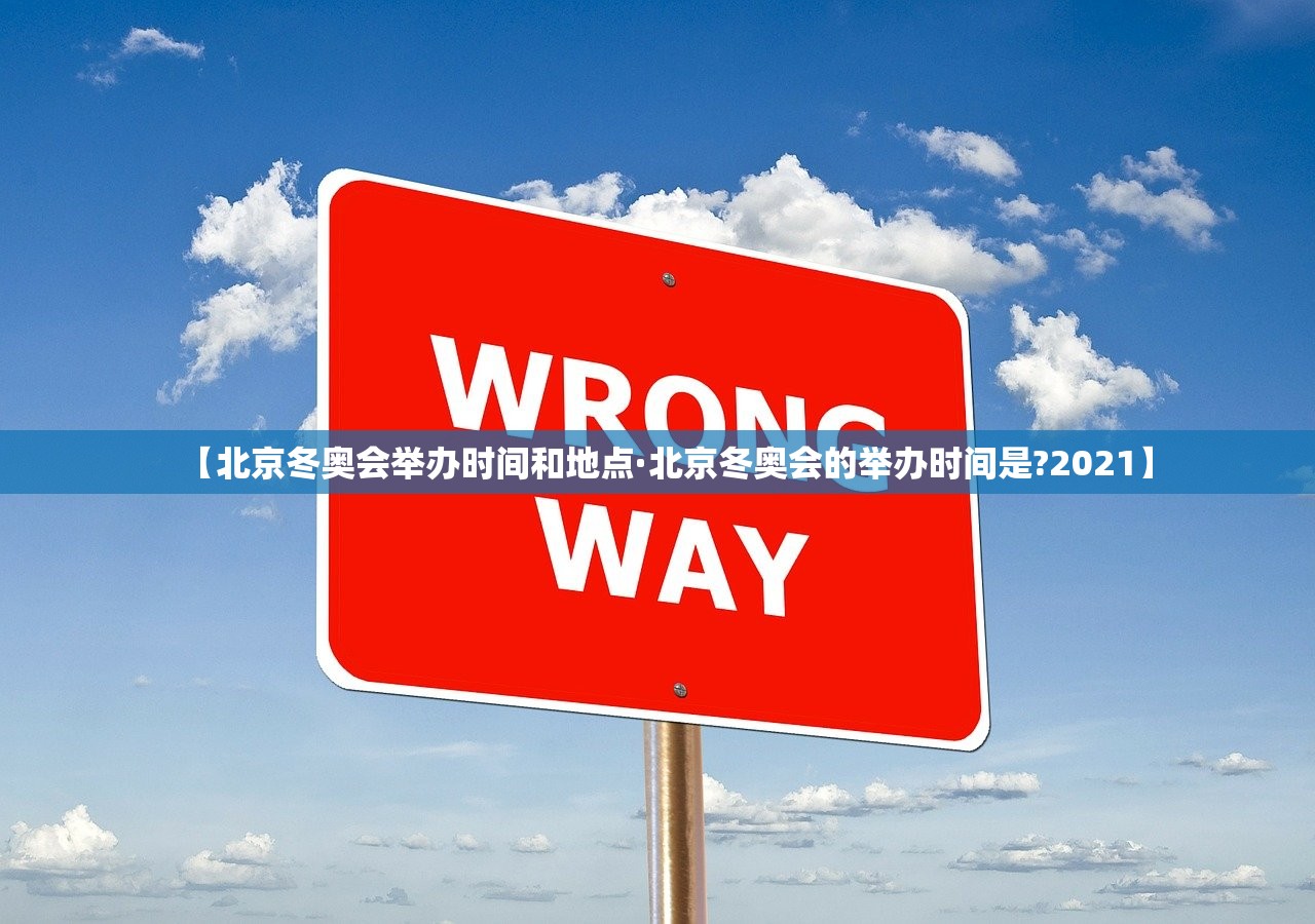 【北京冬奥会举办时间和地点·北京冬奥会的举办时间是?2021】