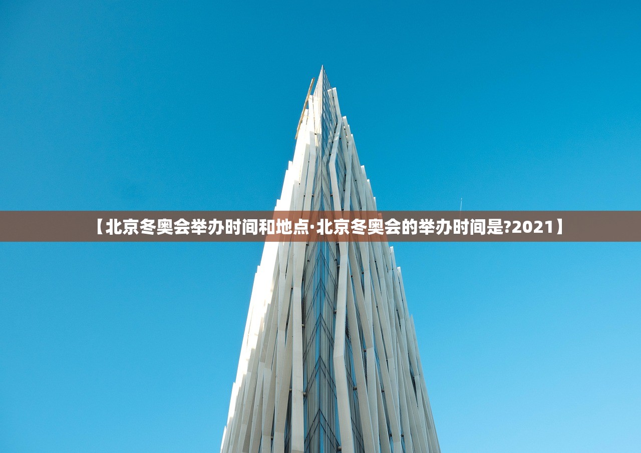 【北京冬奥会举办时间和地点·北京冬奥会的举办时间是?2021】