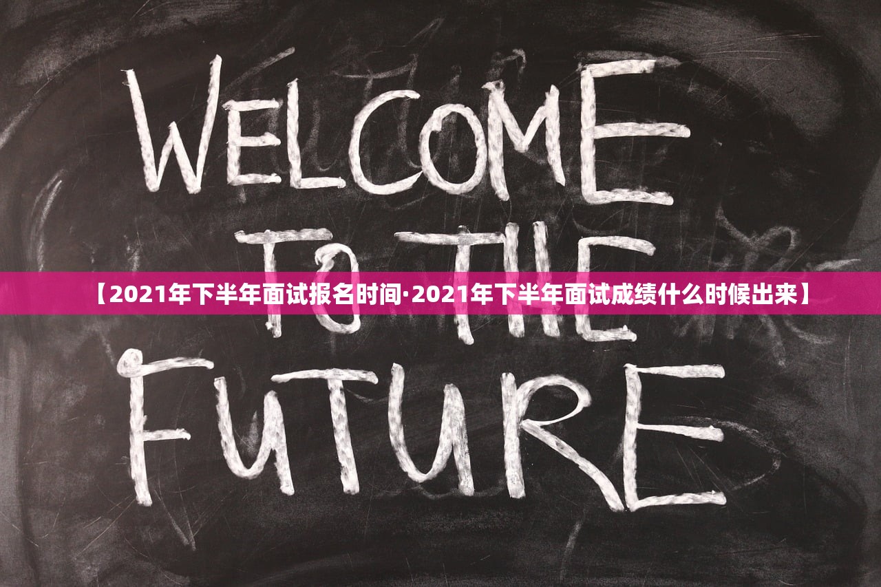 【2021年下半年面试报名时间·2021年下半年面试成绩什么时候出来】 【2021年下半年面试报名时间·2021年下半年面试成绩什么时候出来】