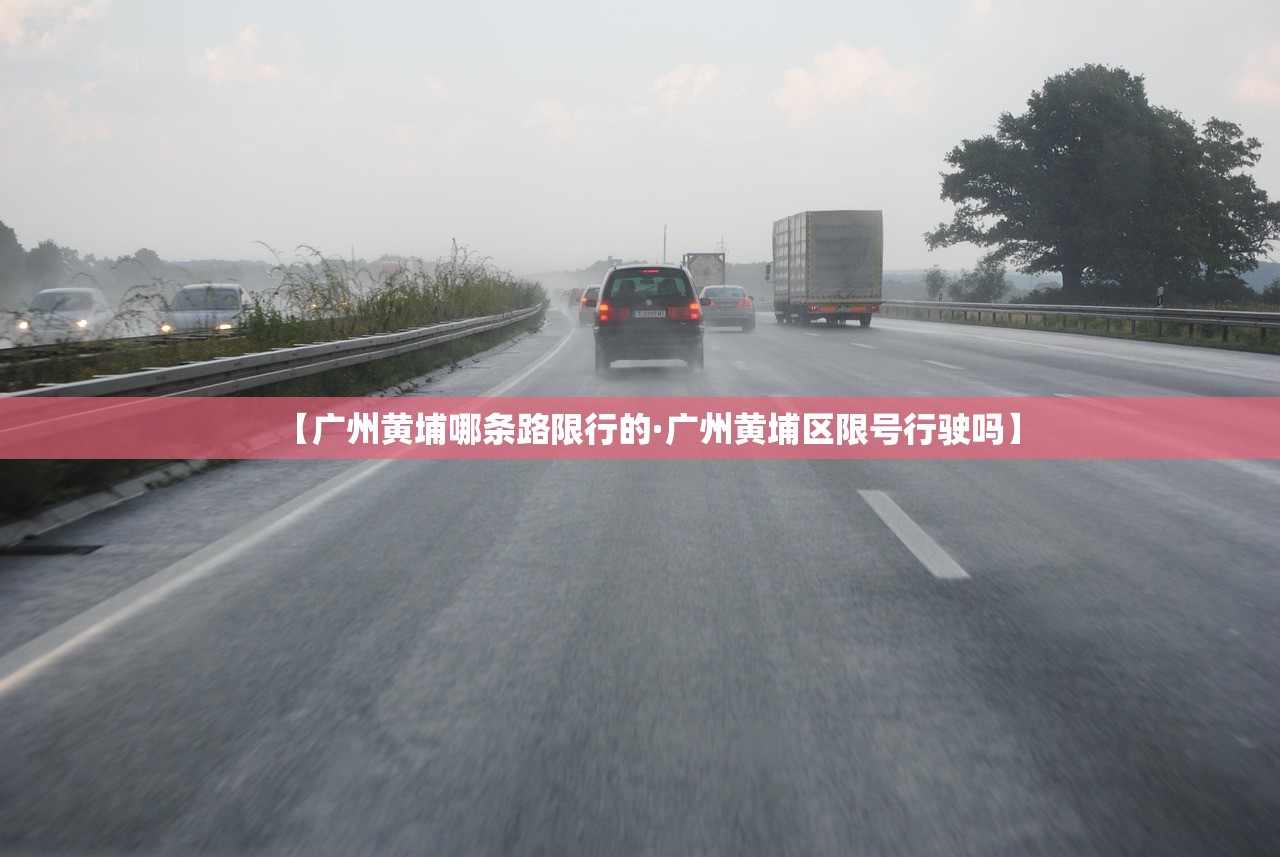 【广州黄埔哪条路限行的·广州黄埔区限号行驶吗】