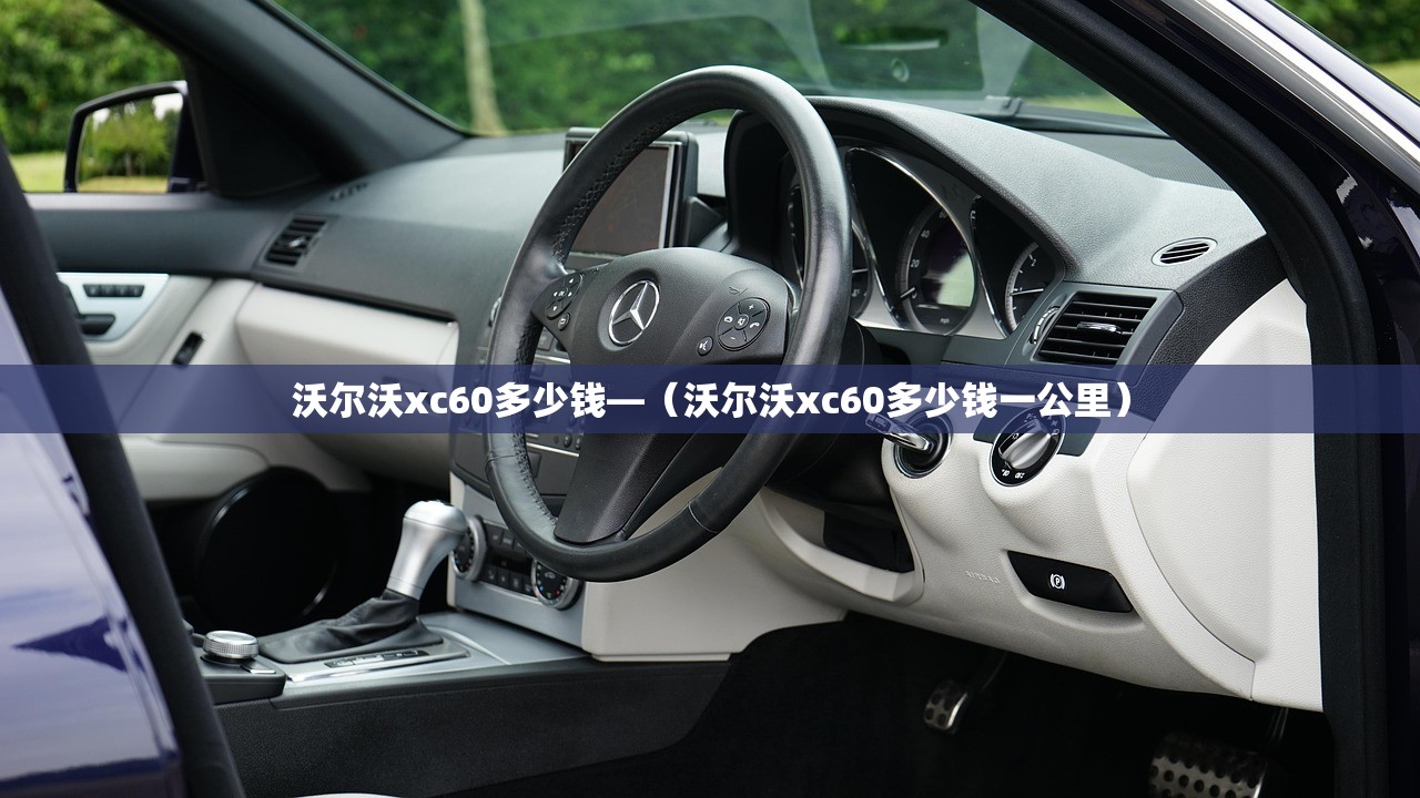 沃尔沃xc60多少钱—（沃尔沃xc60多少钱一公里）