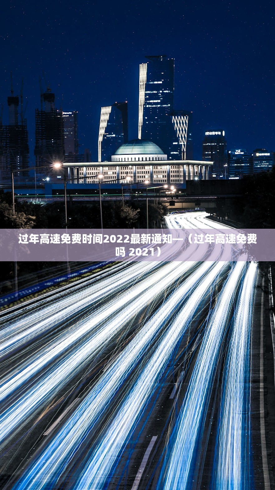过年高速免费时间2022最新通知—（过年高速免费吗 2021）