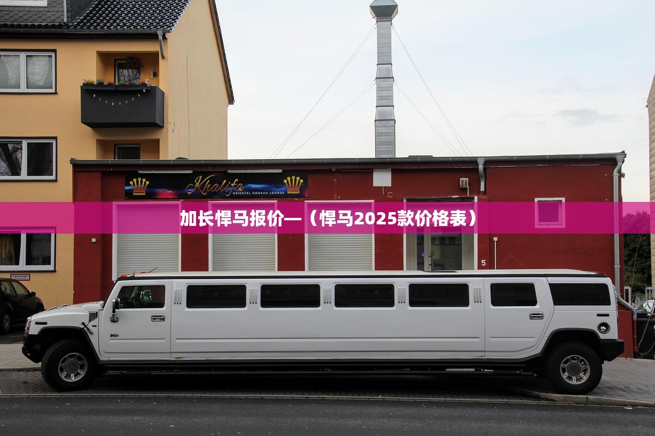 加长悍马报价—（悍马2025款价格表）