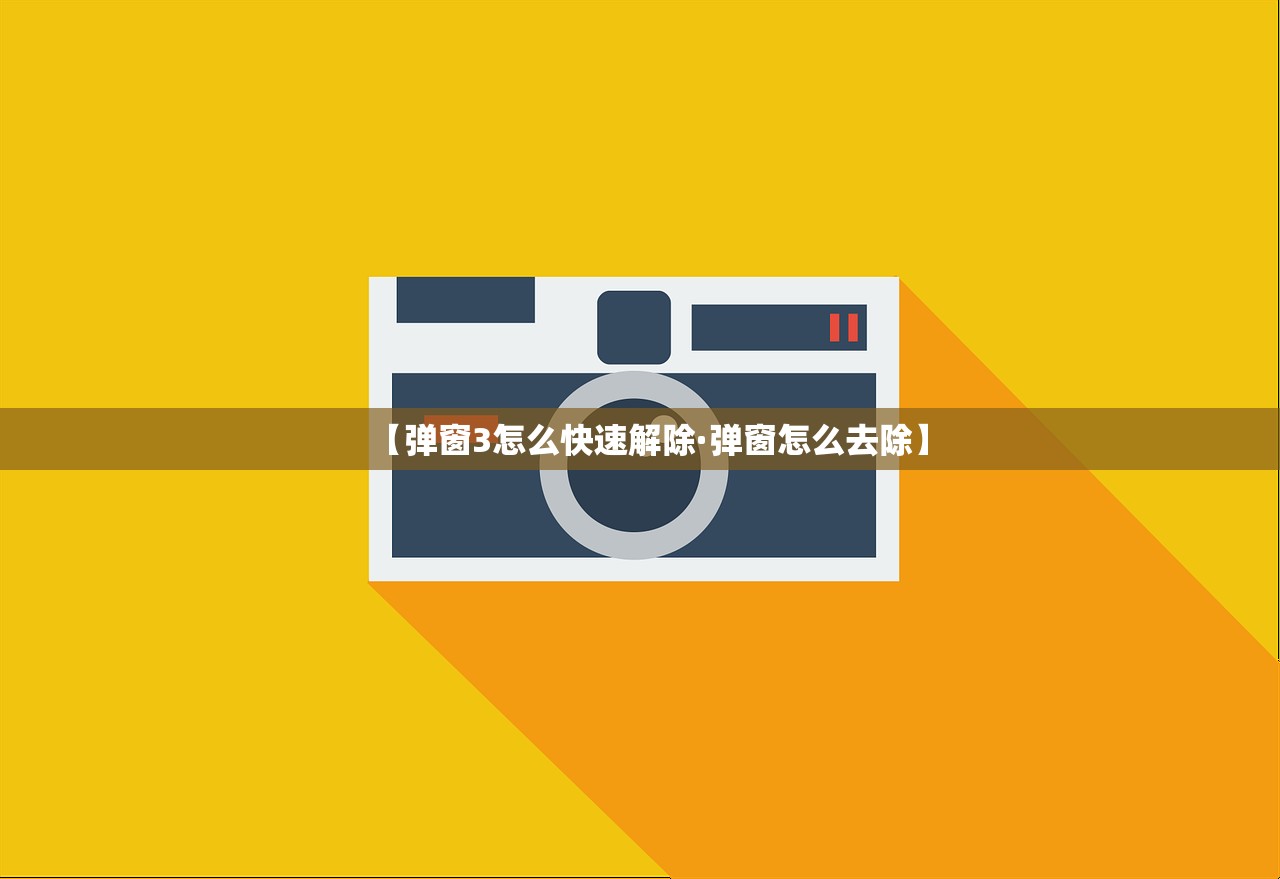 【弹窗3怎么快速解除·弹窗怎么去除】