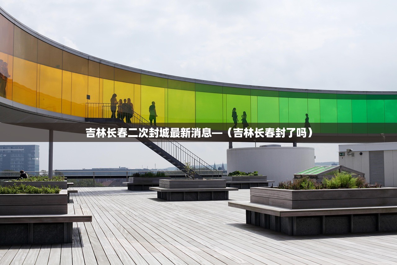吉林长春二次封城最新消息—（吉林长春封了吗）