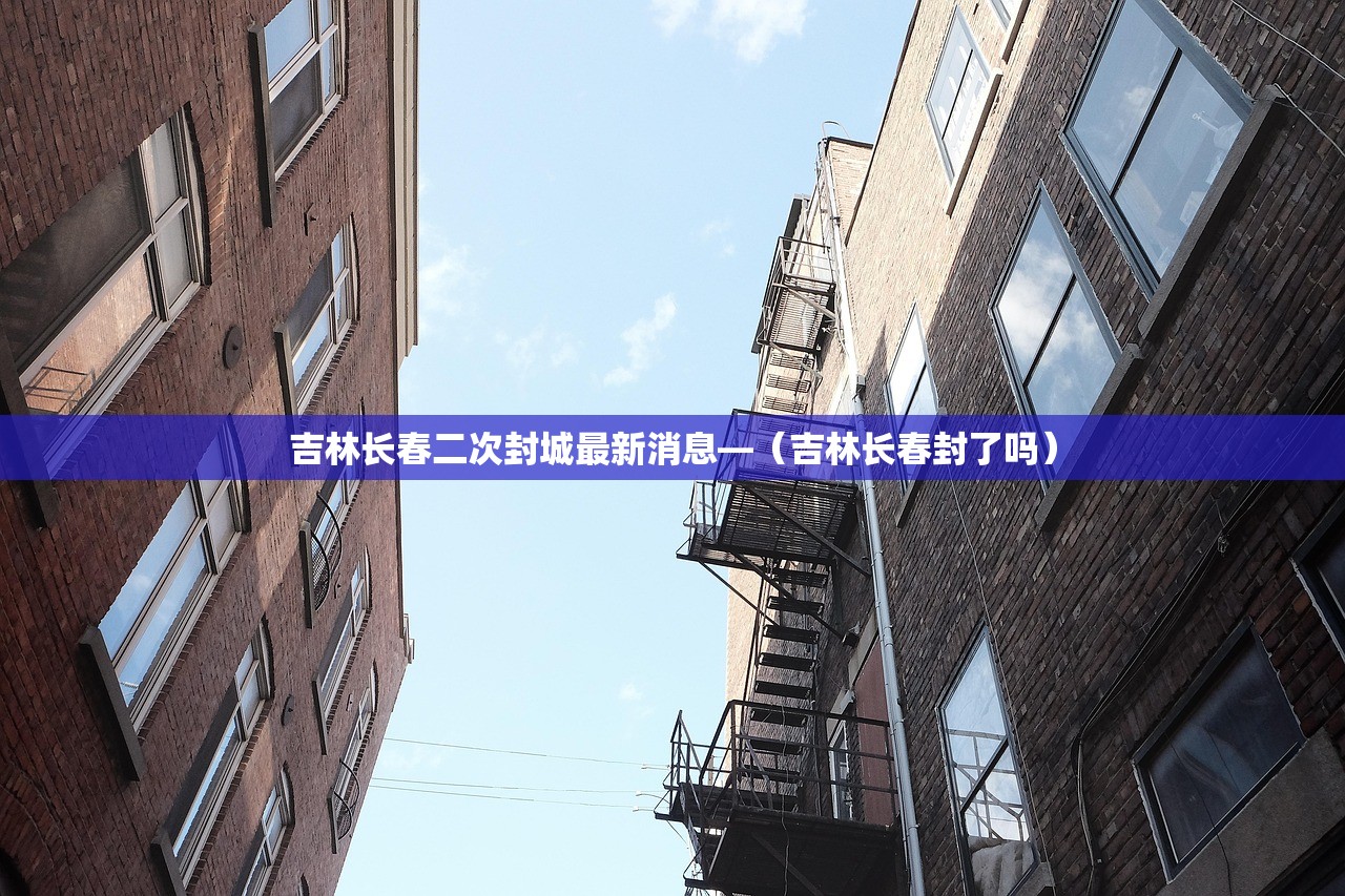 吉林长春二次封城最新消息—（吉林长春封了吗）