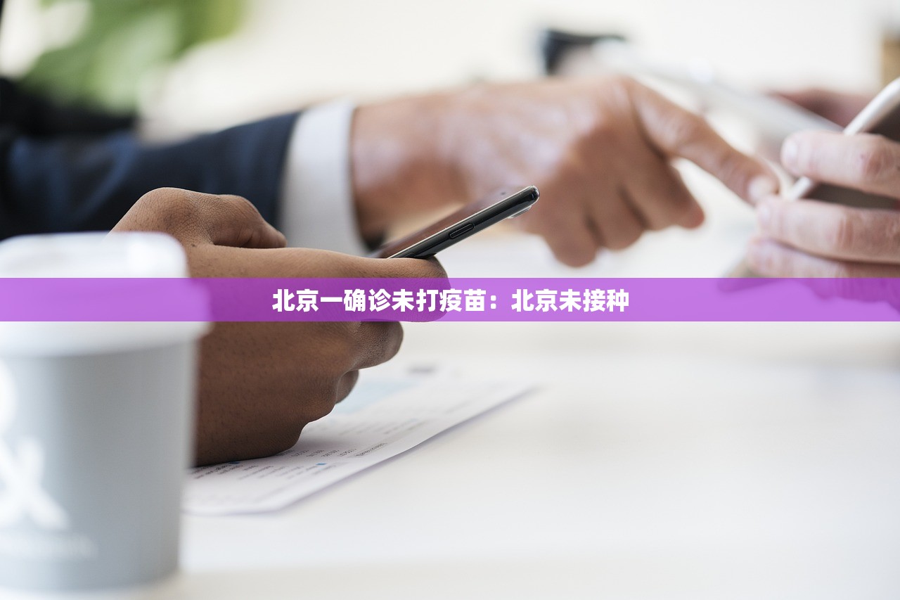 北京一确诊未打疫苗：北京未接种