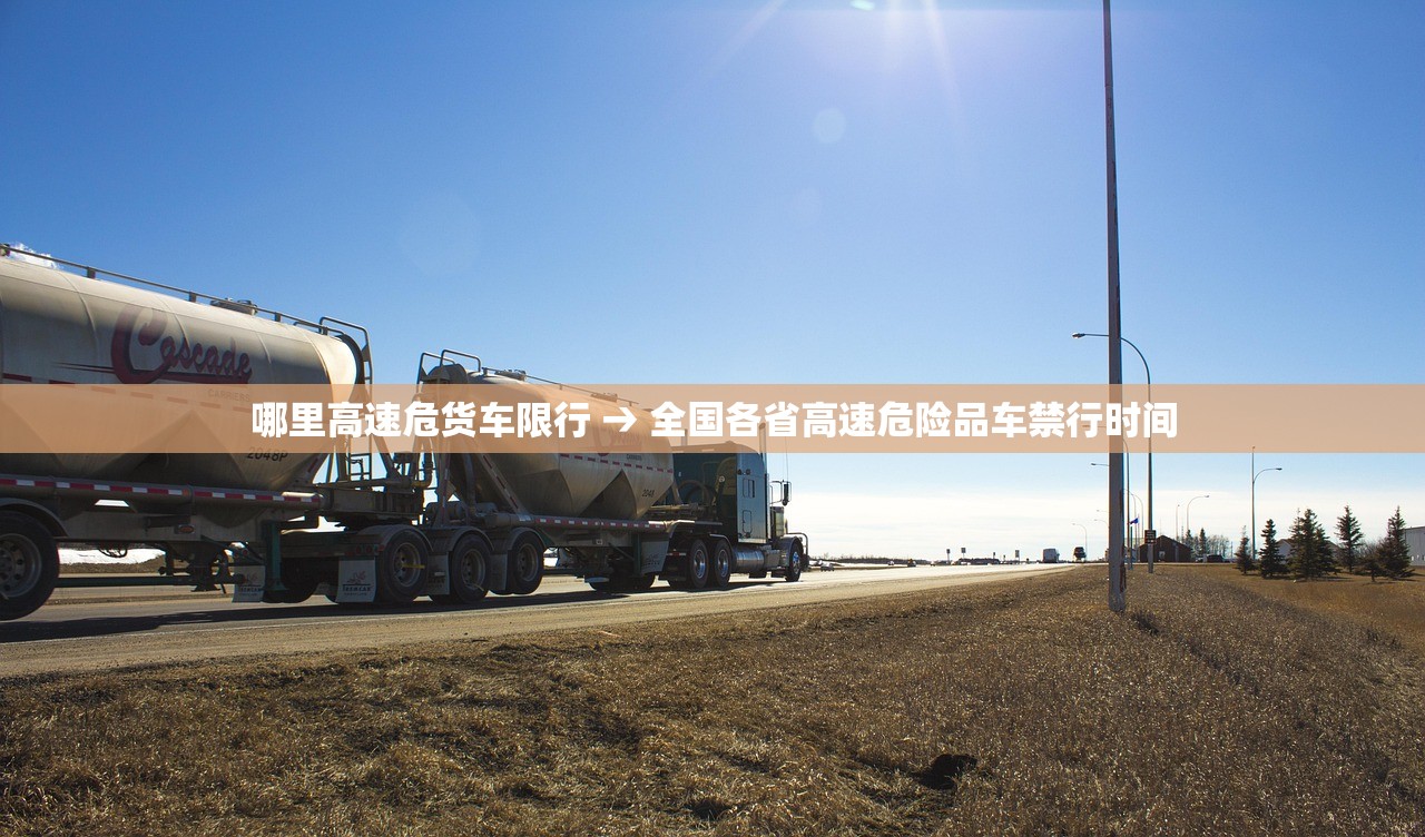 哪里高速危货车限行 → 全国各省高速危险品车禁行时间