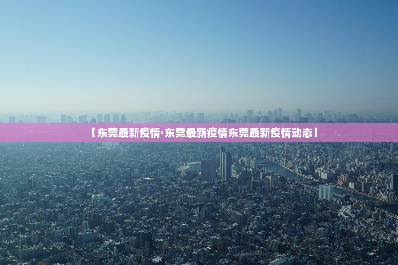 【东莞最新疫情·东莞最新疫情东莞最新疫情动态】