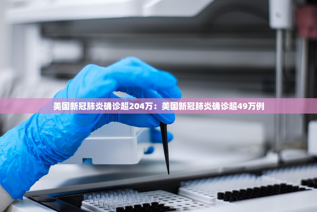 美国新冠肺炎确诊超204万：美国新冠肺炎确诊超49万例