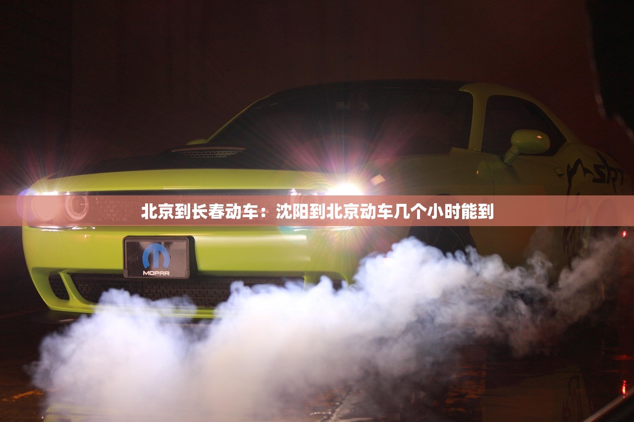 北京到长春动车：沈阳到北京动车几个小时能到