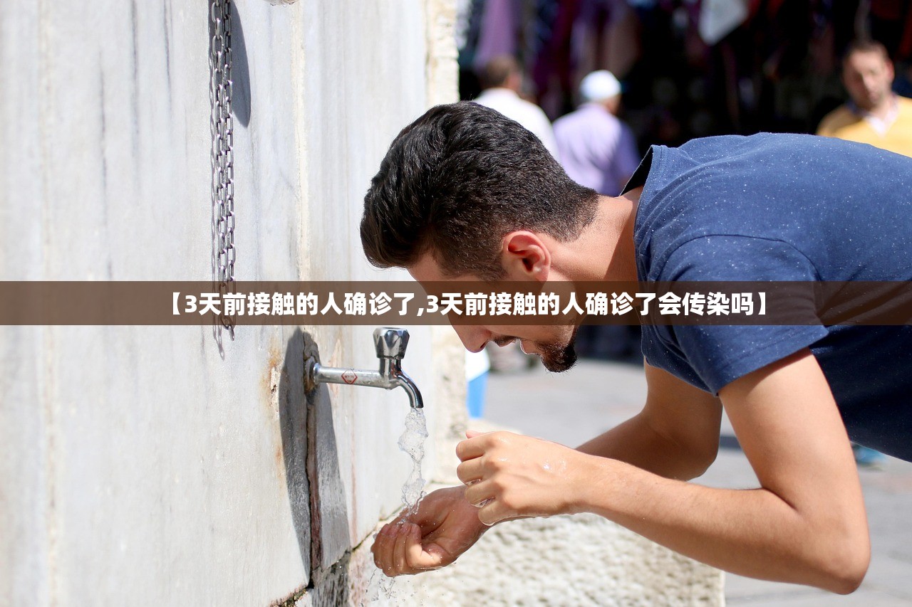 【3天前接触的人确诊了,3天前接触的人确诊了会传染吗】