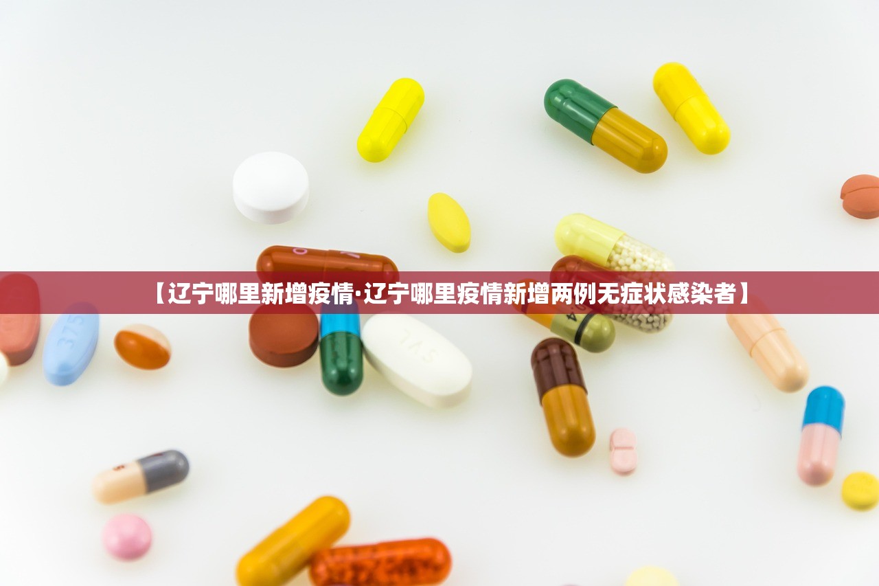 【辽宁哪里新增疫情·辽宁哪里疫情新增两例无症状感染者】