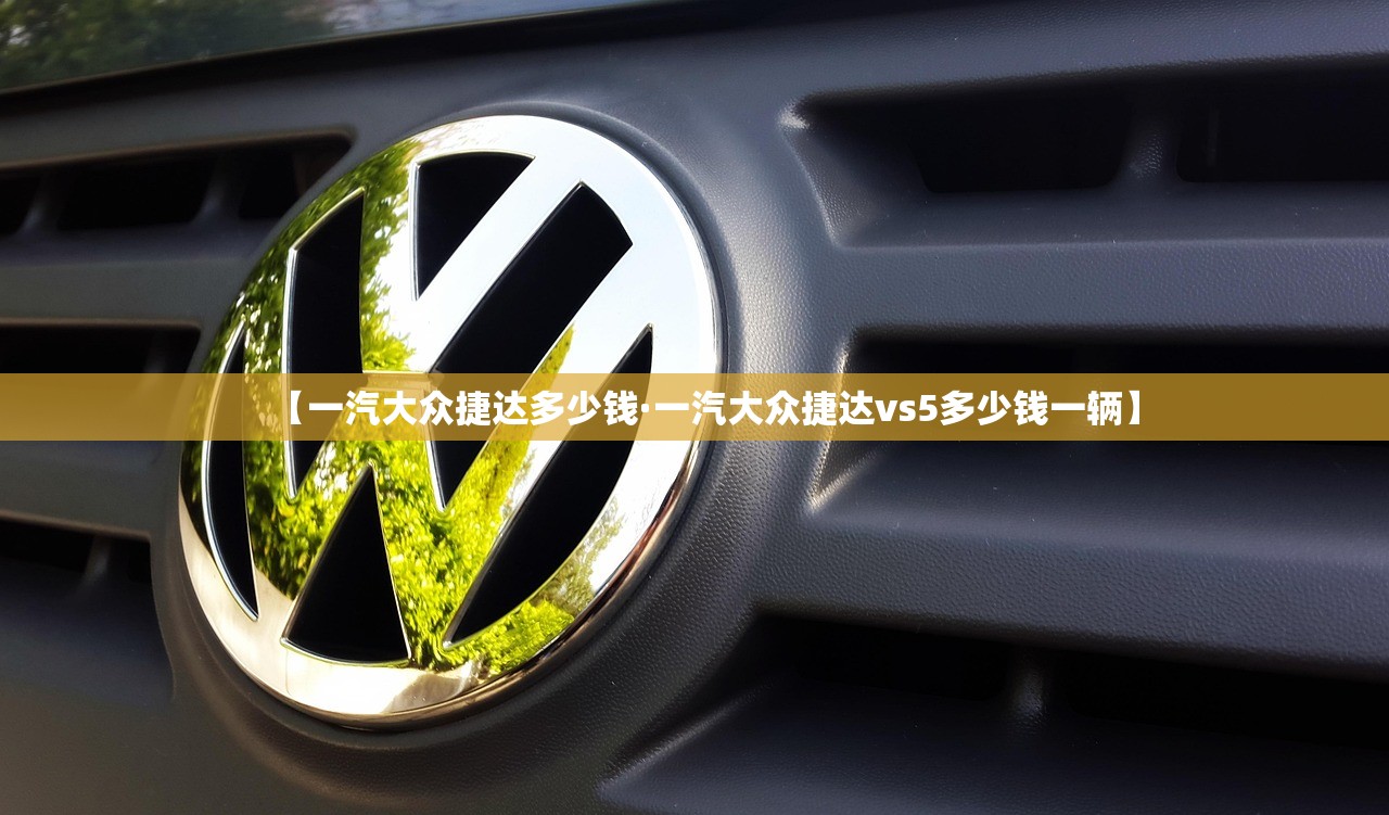 【一汽大众捷达多少钱·一汽大众捷达vs5多少钱一辆】