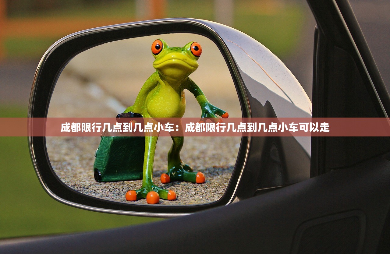 成都限行几点到几点小车：成都限行几点到几点小车可以走