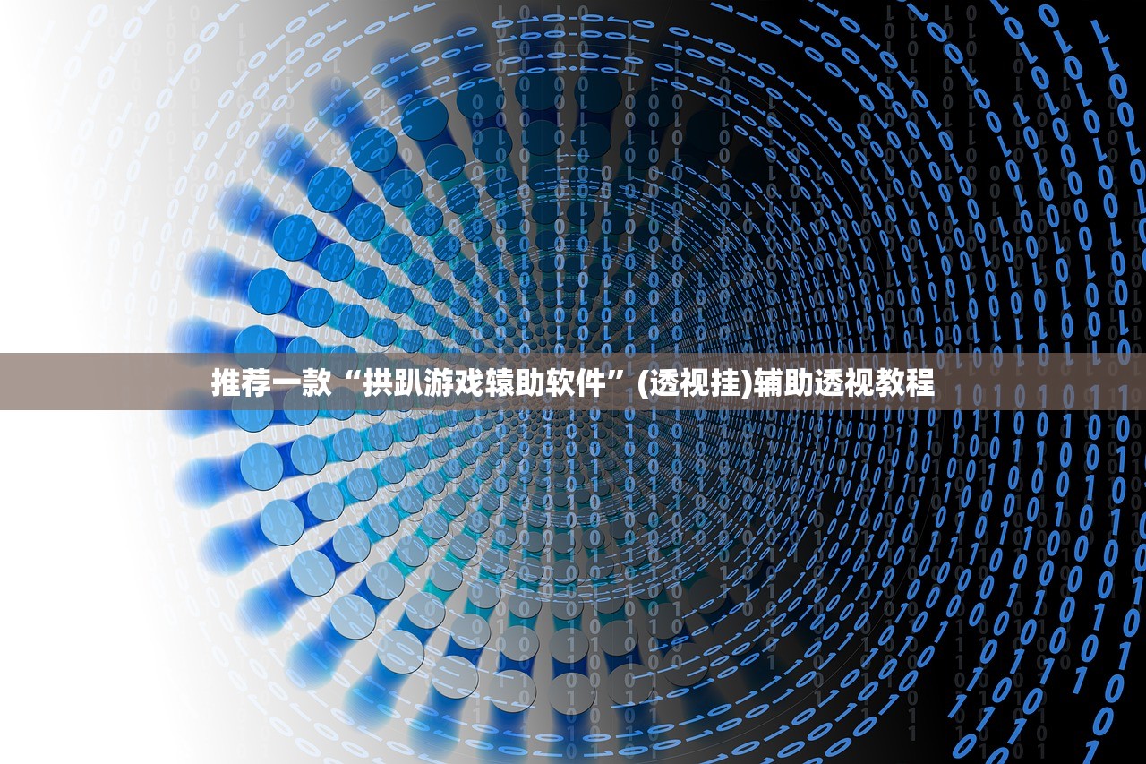 推荐一款“拱趴游戏辕助软件”(透视挂)辅助透视教程