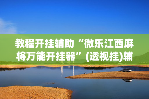 教程开挂辅助“微乐江西麻将万能开挂器	”(透视挂)辅助透视教程