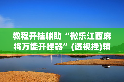 教程开挂辅助“微乐江西麻将万能开挂器”(透视挂)辅助透视教程