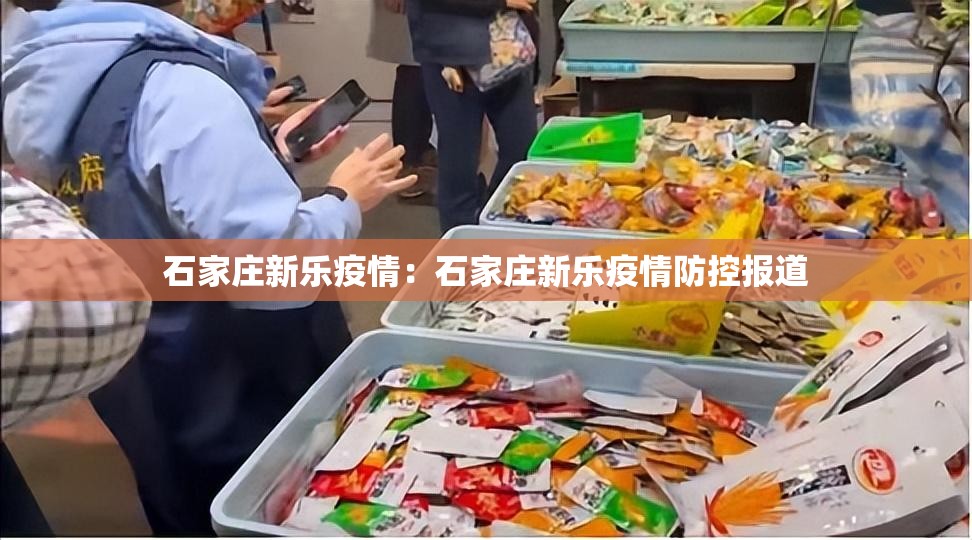 石家庄新乐疫情：石家庄新乐疫情防控报道