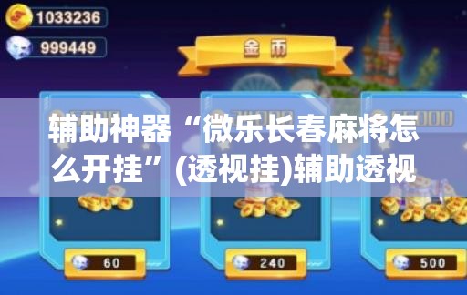 辅助神器“微乐长春麻将怎么开挂	”(透视挂)辅助透视教程