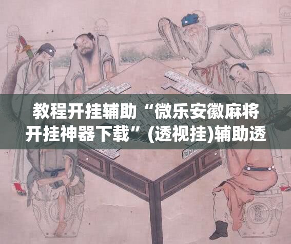 教程开挂辅助“微乐安徽麻将开挂神器下载”(透视挂)辅助透视教程