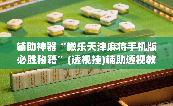 辅助神器“微乐天津麻将手机版必胜秘籍”(透视挂)辅助透视教程