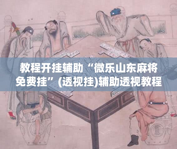 教程开挂辅助“微乐山东麻将免费挂”(透视挂)辅助透视教程