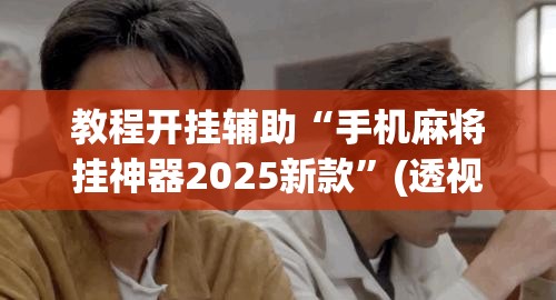 教程开挂辅助“手机麻将挂神器2025新款”(透视挂)辅助透视教程