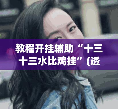 教程开挂辅助“十三十三水比鸡挂”(透视挂)辅助透视教程