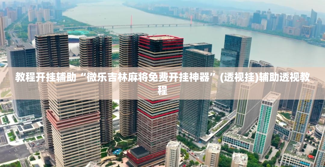 教程开挂辅助“微乐吉林麻将免费开挂神器”(透视挂)辅助透视教程
