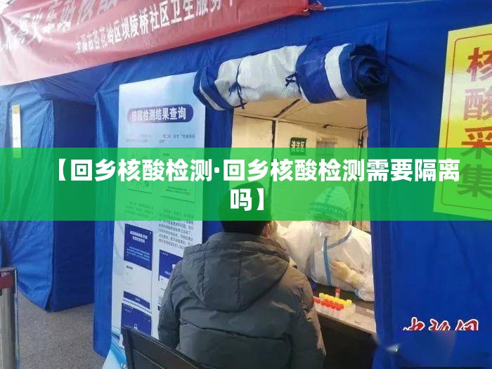 【回乡核酸检测·回乡核酸检测需要隔离吗】