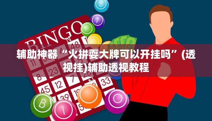 辅助神器“火拼耍大牌可以开挂吗”(透视挂)辅助透视教程