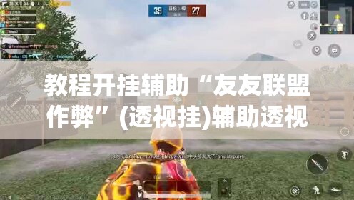 教程开挂辅助“友友联盟作弊	”(透视挂)辅助透视教程