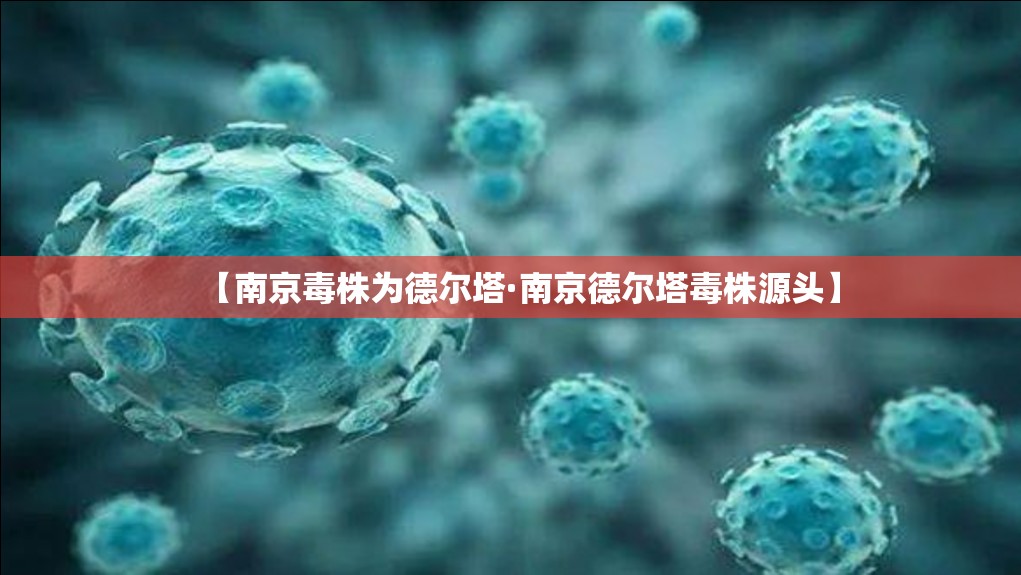 【南京毒株为德尔塔·南京德尔塔毒株源头】 【南京毒株为德尔塔·南京德尔塔毒株源头】
