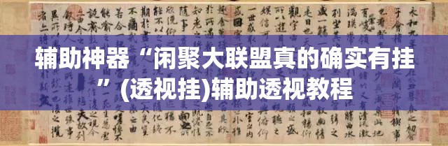 辅助神器“闲聚大联盟真的确实有挂”(透视挂)辅助透视教程