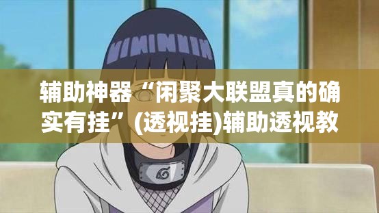 辅助神器“闲聚大联盟真的确实有挂”(透视挂)辅助透视教程