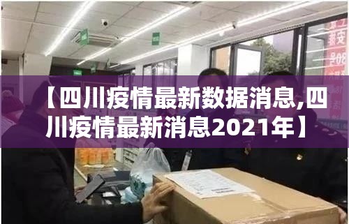 【四川疫情最新数据消息,四川疫情最新消息2021年】