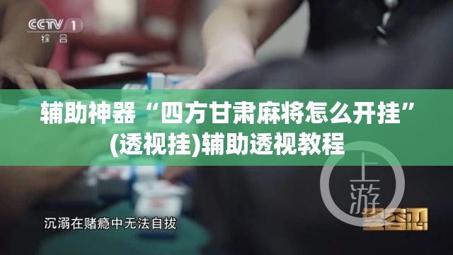 辅助神器“四方甘肃麻将怎么开挂	”(透视挂)辅助透视教程