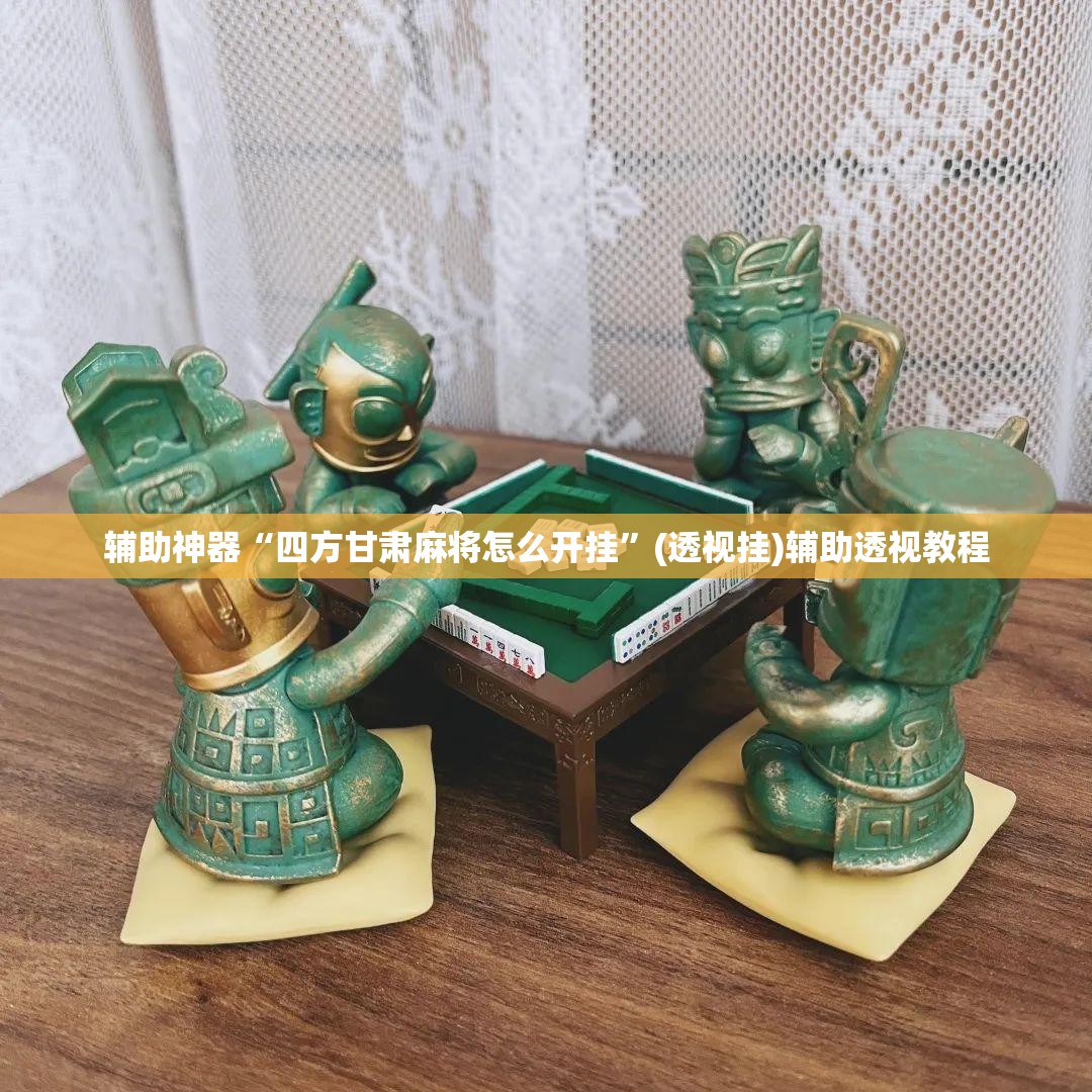 辅助神器“四方甘肃麻将怎么开挂”(透视挂)辅助透视教程