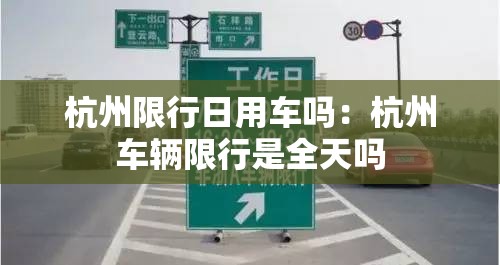 杭州限行日用车吗：杭州车辆限行是全天吗