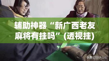 辅助神器“新广西老友麻将有挂吗	”(透视挂)辅助透视教程