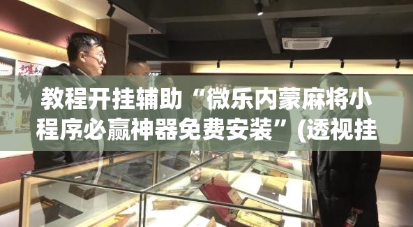 教程开挂辅助“微乐内蒙麻将小程序必赢神器免费安装”(透视挂)辅助透视教程