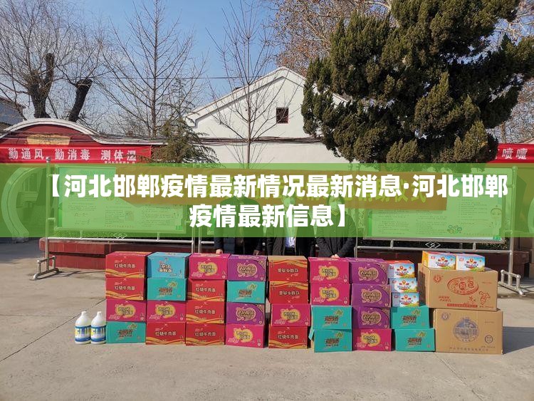 【河北邯郸疫情最新情况最新消息·河北邯郸疫情最新信息】