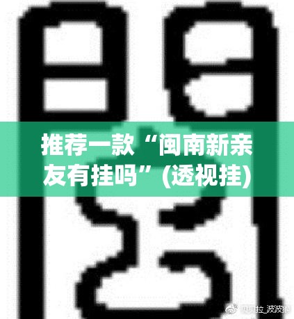 推荐一款“闽南新亲友有挂吗	”(透视挂)辅助透视教程
