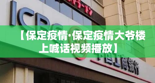 【保定疫情·保定疫情大爷楼上喊话视频播放】