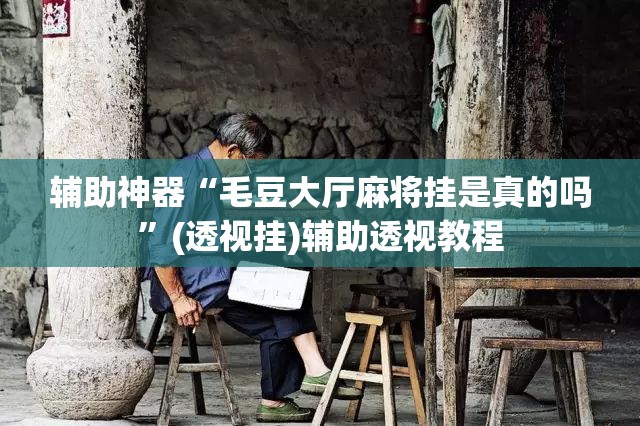 辅助神器“毛豆大厅麻将挂是真的吗”(透视挂)辅助透视教程