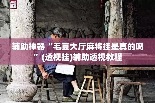 辅助神器“毛豆大厅麻将挂是真的吗”(透视挂)辅助透视教程