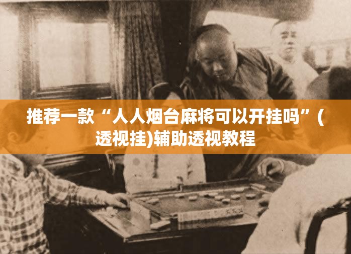 推荐一款“人人烟台麻将可以开挂吗”(透视挂)辅助透视教程