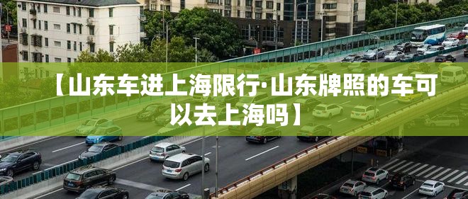 【山东车进上海限行·山东牌照的车可以去上海吗】