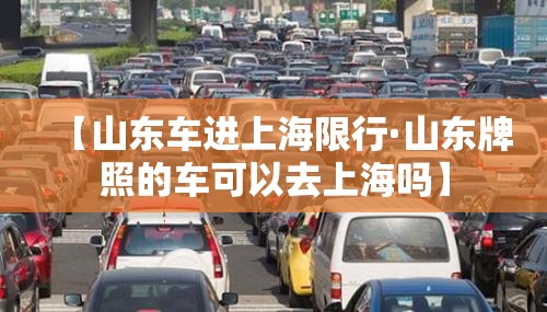 【山东车进上海限行·山东牌照的车可以去上海吗】